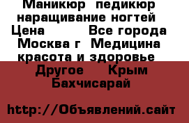 Маникюр, педикюр, наращивание ногтей › Цена ­ 350 - Все города, Москва г. Медицина, красота и здоровье » Другое   . Крым,Бахчисарай